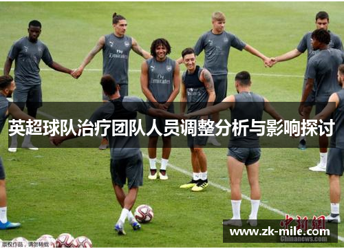 英超球队治疗团队人员调整分析与影响探讨