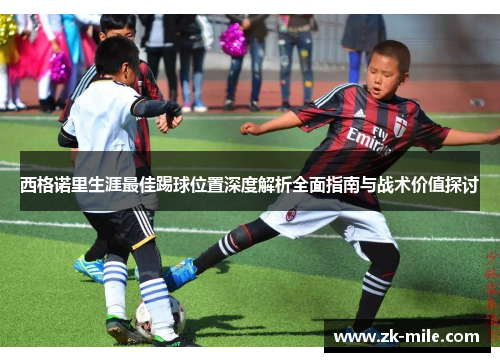西格诺里生涯最佳踢球位置深度解析全面指南与战术价值探讨