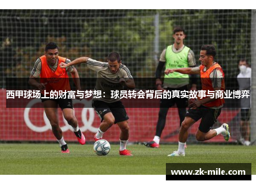 西甲球场上的财富与梦想：球员转会背后的真实故事与商业博弈