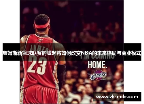 詹姆斯新篮球联赛的崛起将如何改变NBA的未来格局与商业模式