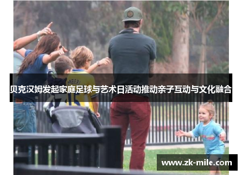 贝克汉姆发起家庭足球与艺术日活动推动亲子互动与文化融合