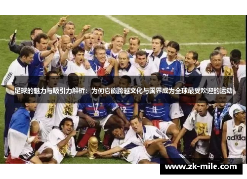 足球的魅力与吸引力解析：为何它能跨越文化与国界成为全球最受欢迎的运动