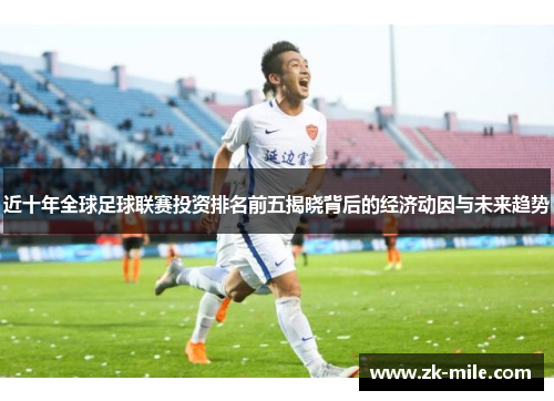 近十年全球足球联赛投资排名前五揭晓背后的经济动因与未来趋势