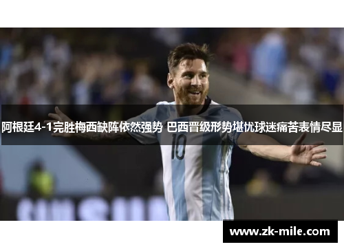 阿根廷4-1完胜梅西缺阵依然强势 巴西晋级形势堪忧球迷痛苦表情尽显