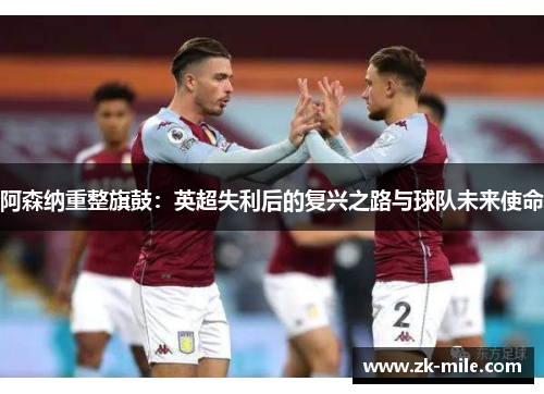 阿森纳重整旗鼓：英超失利后的复兴之路与球队未来使命