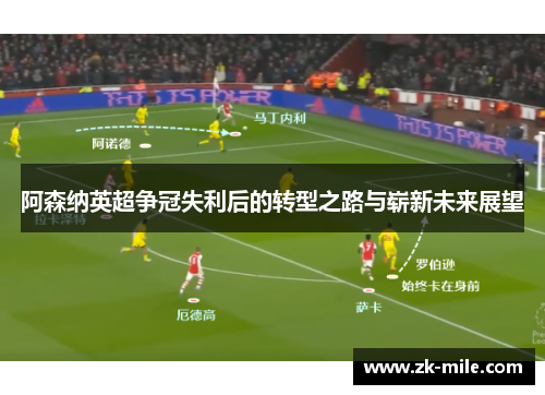 阿森纳英超争冠失利后的转型之路与崭新未来展望