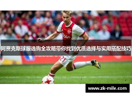 阿贾克斯球服选购全攻略带你找到优质选择与实用搭配技巧