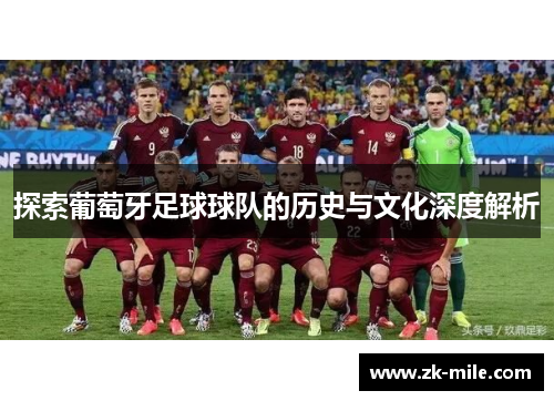 探索葡萄牙足球球队的历史与文化深度解析
