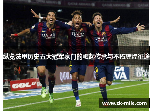 纵览法甲历史五大冠军豪门的崛起传承与不朽辉煌征途