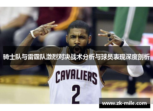 骑士队与雷霆队激烈对决战术分析与球员表现深度剖析