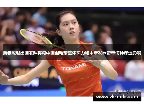 黄雅琼退出国家队将对中国羽毛球整体实力和未来发展带来何种深远影响