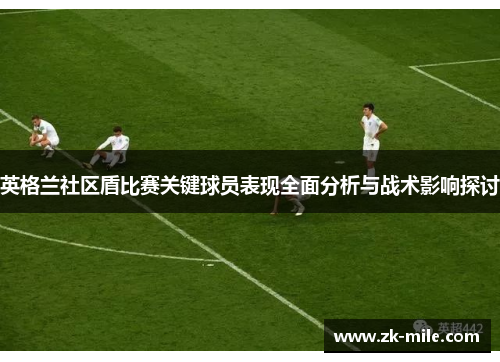 英格兰社区盾比赛关键球员表现全面分析与战术影响探讨