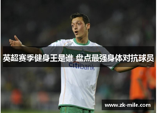 英超赛季健身王是谁 盘点最强身体对抗球员