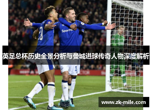 英足总杯历史全景分析与曼城进球传奇人物深度解析