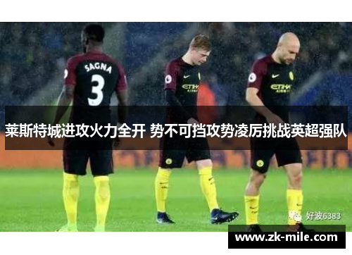 莱斯特城进攻火力全开 势不可挡攻势凌厉挑战英超强队