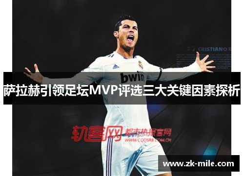 萨拉赫引领足坛MVP评选三大关键因素探析