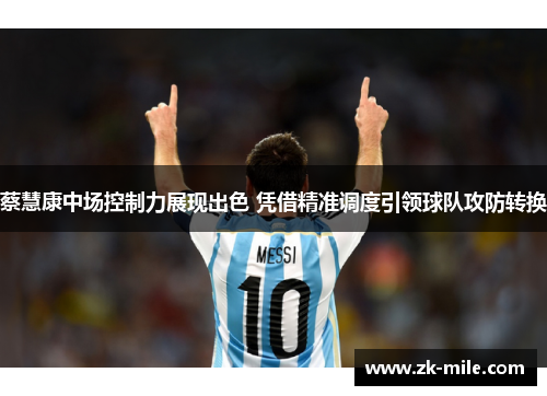 蔡慧康中场控制力展现出色 凭借精准调度引领球队攻防转换