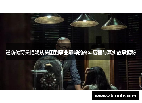 逆袭传奇吴艳妮从贫困到事业巅峰的奋斗历程与真实故事揭秘