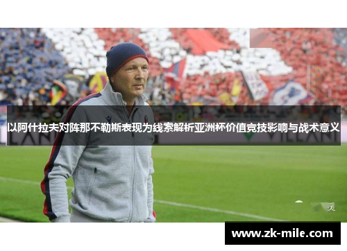 以阿什拉夫对阵那不勒斯表现为线索解析亚洲杯价值竞技影响与战术意义