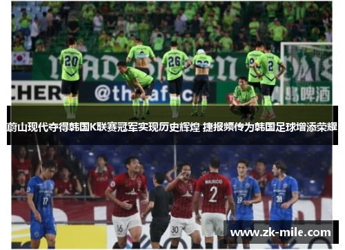 蔚山现代夺得韩国K联赛冠军实现历史辉煌 捷报频传为韩国足球增添荣耀