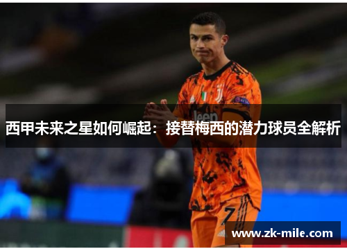 西甲未来之星如何崛起：接替梅西的潜力球员全解析