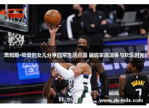 詹姆斯·哈登的女儿分享日常生活点滴 展现家庭温馨与欢乐时光