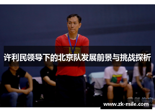 许利民领导下的北京队发展前景与挑战探析