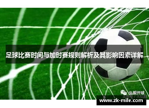 足球比赛时间与加时赛规则解析及其影响因素详解 足球比赛时间与加时赛规则解析及其影响因素详解
