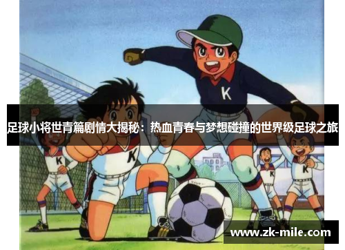 足球小将世青篇剧情大揭秘：热血青春与梦想碰撞的世界级足球之旅