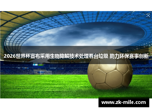 2026世界杯宣布采用生物降解技术处理看台垃圾 助力环保赛事创新