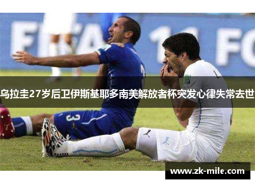 乌拉圭27岁后卫伊斯基耶多南美解放者杯突发心律失常去世