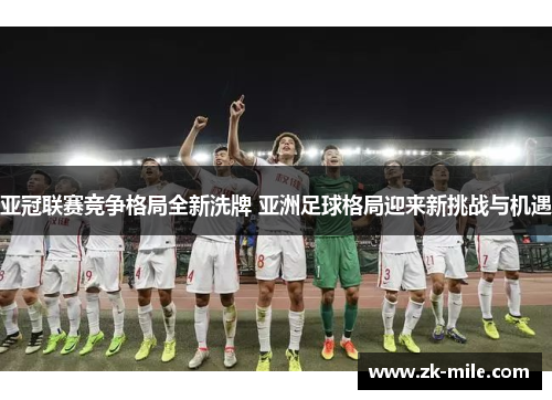 亚冠联赛竞争格局全新洗牌 亚洲足球格局迎来新挑战与机遇