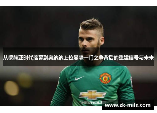 从德赫亚时代落幕到奥纳纳上位曼联一门之争背后的重建信号与未来