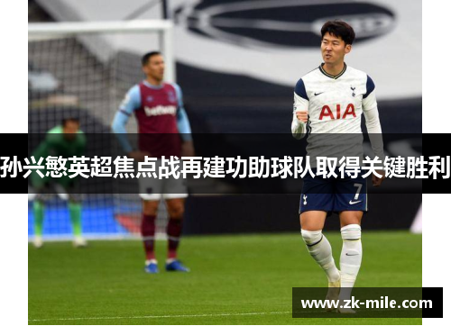 孙兴慜英超焦点战再建功助球队取得关键胜利