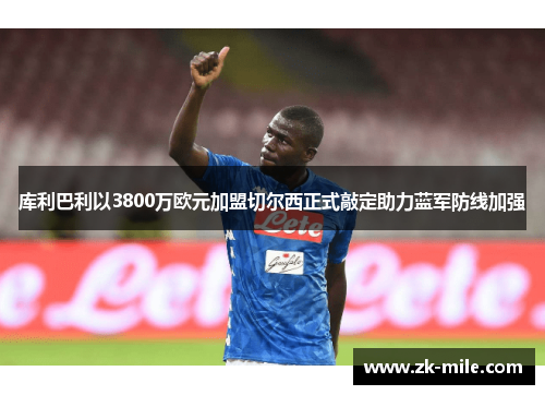 库利巴利以3800万欧元加盟切尔西正式敲定助力蓝军防线加强