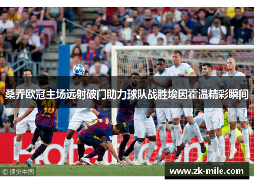 桑乔欧冠主场远射破门助力球队战胜埃因霍温精彩瞬间