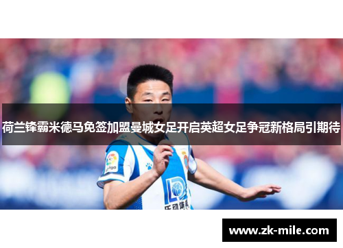 荷兰锋霸米德马免签加盟曼城女足开启英超女足争冠新格局引期待