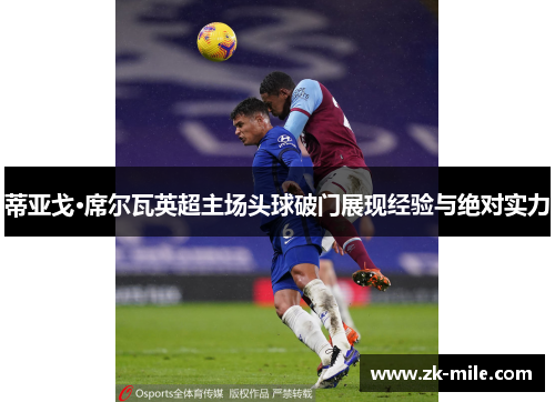 蒂亚戈·席尔瓦英超主场头球破门展现经验与绝对实力