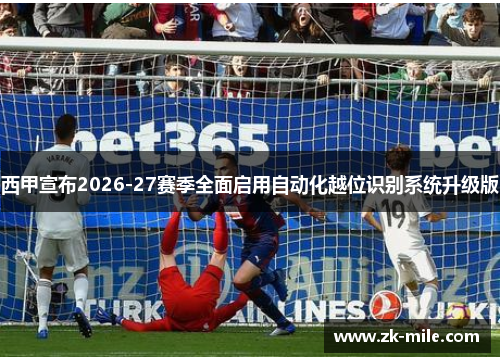 西甲宣布2026-27赛季全面启用自动化越位识别系统升级版