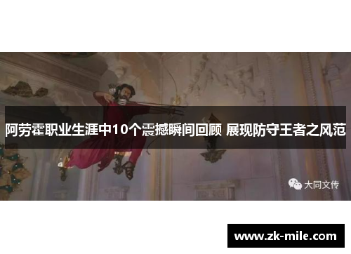 阿劳霍职业生涯中10个震撼瞬间回顾 展现防守王者之风范