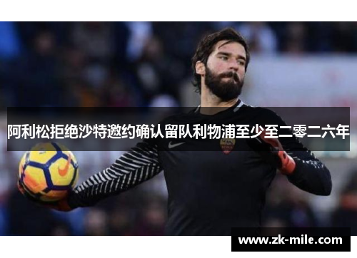 阿利松拒绝沙特邀约确认留队利物浦至少至二零二六年