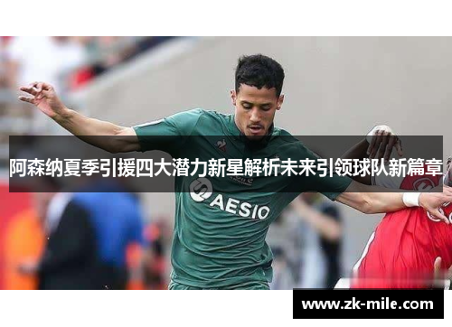 阿森纳夏季引援四大潜力新星解析未来引领球队新篇章