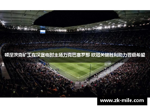 顿涅茨克矿工在汉堡临时主场力克巴塞罗那 欧冠关键胜利助力晋级希望