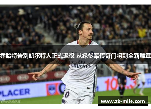 乔哈特告别凯尔特人正式退役 从绿衫军传奇门将到全新篇章