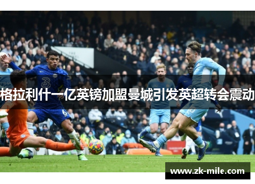 格拉利什一亿英镑加盟曼城引发英超转会震动